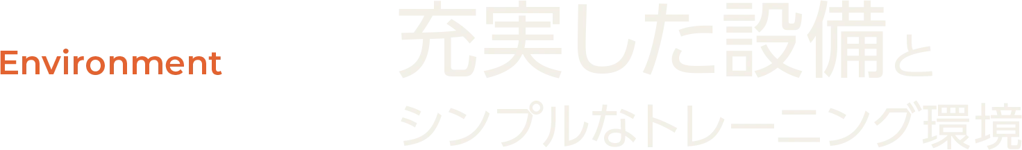 Environment | 充実した設備とシンプルなトレーニング環境