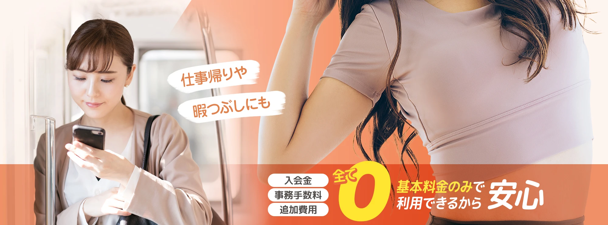 仕事帰りや暇つぶしにも。入会金、事務手数料、追加費用全て0! 基本料金のみで利用できるから安心