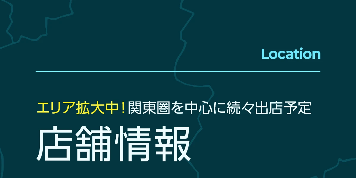 Location | エリア拡大中！関東圏を中心に続々出店予定。店舗情報