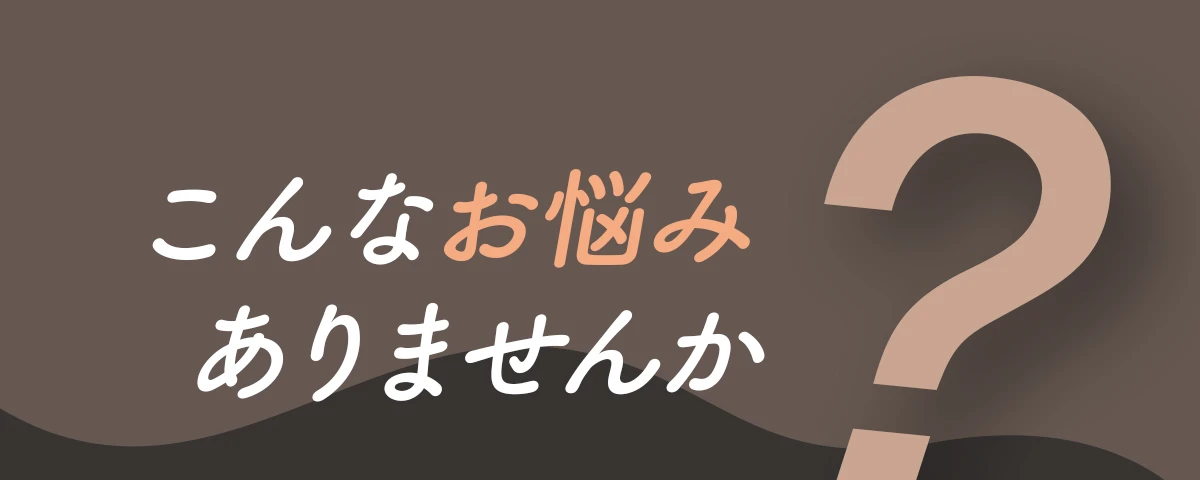 こんなお悩みありませんか？